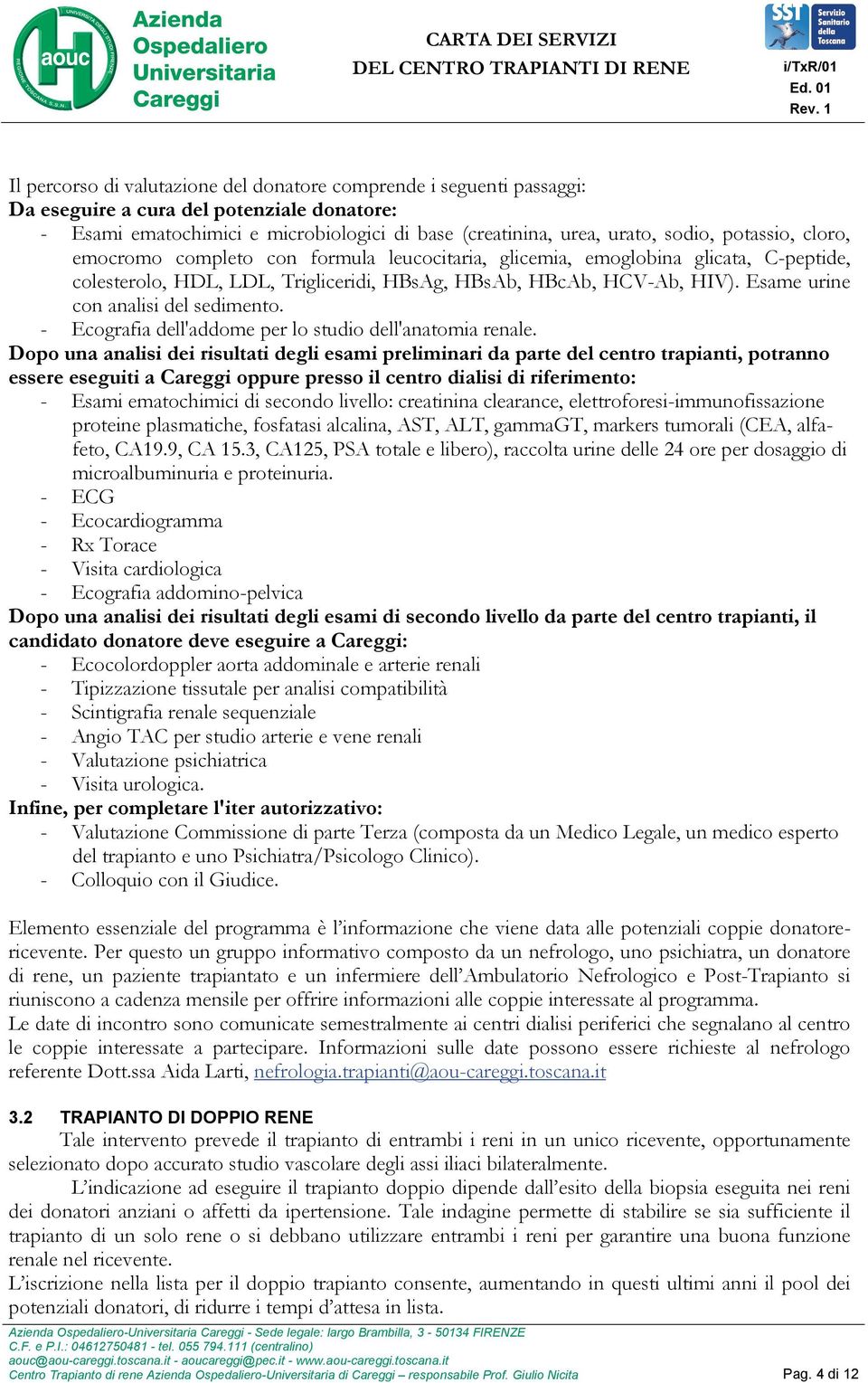 Esame urine con analisi del sedimento. - Ecografia dell'addome per lo studio dell'anatomia renale.