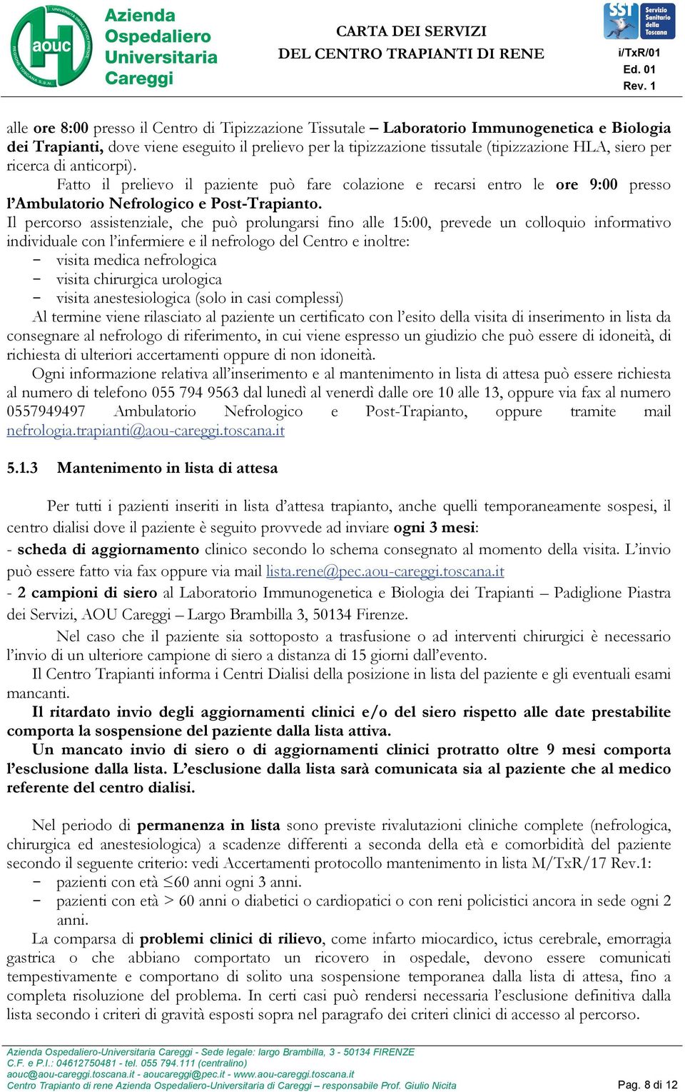 Il percorso assistenziale, che può prolungarsi fino alle 15:00, prevede un colloquio informativo individuale con l infermiere e il nefrologo del Centro e inoltre: - visita medica nefrologica - visita