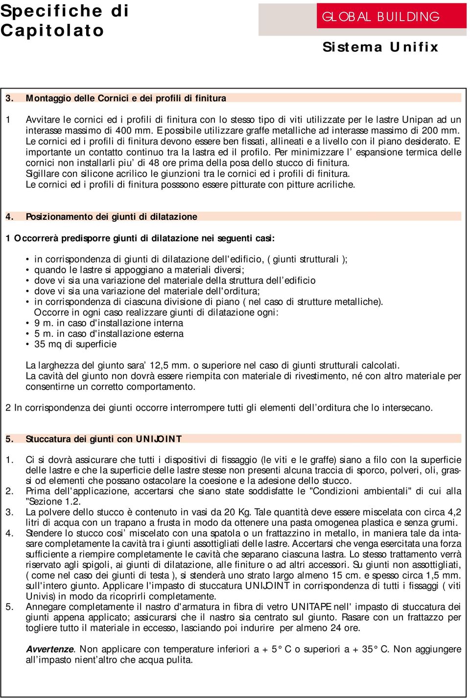 E possibile utilizzare graffe metalliche ad interasse massimo di 200 mm. Le cornici ed i profili di finitura devono essere ben fissati, allineati e a livello con il piano desiderato.