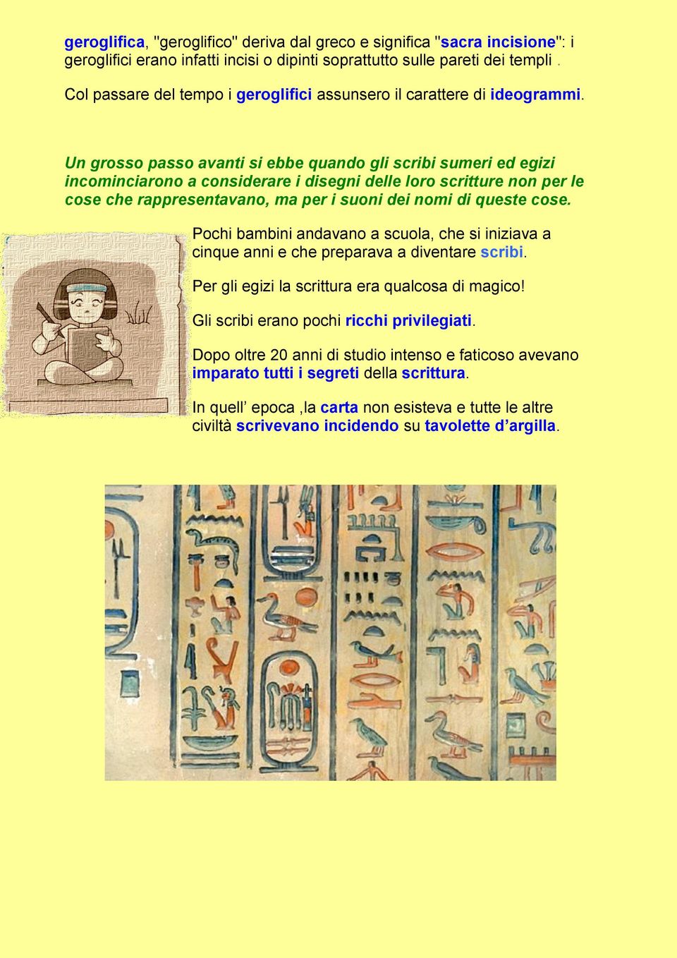 Un grosso passo avanti si ebbe quando gli scribi sumeri ed egizi incominciarono a considerare i disegni delle loro scritture non per le cose che rappresentavano, ma per i suoni dei nomi di queste