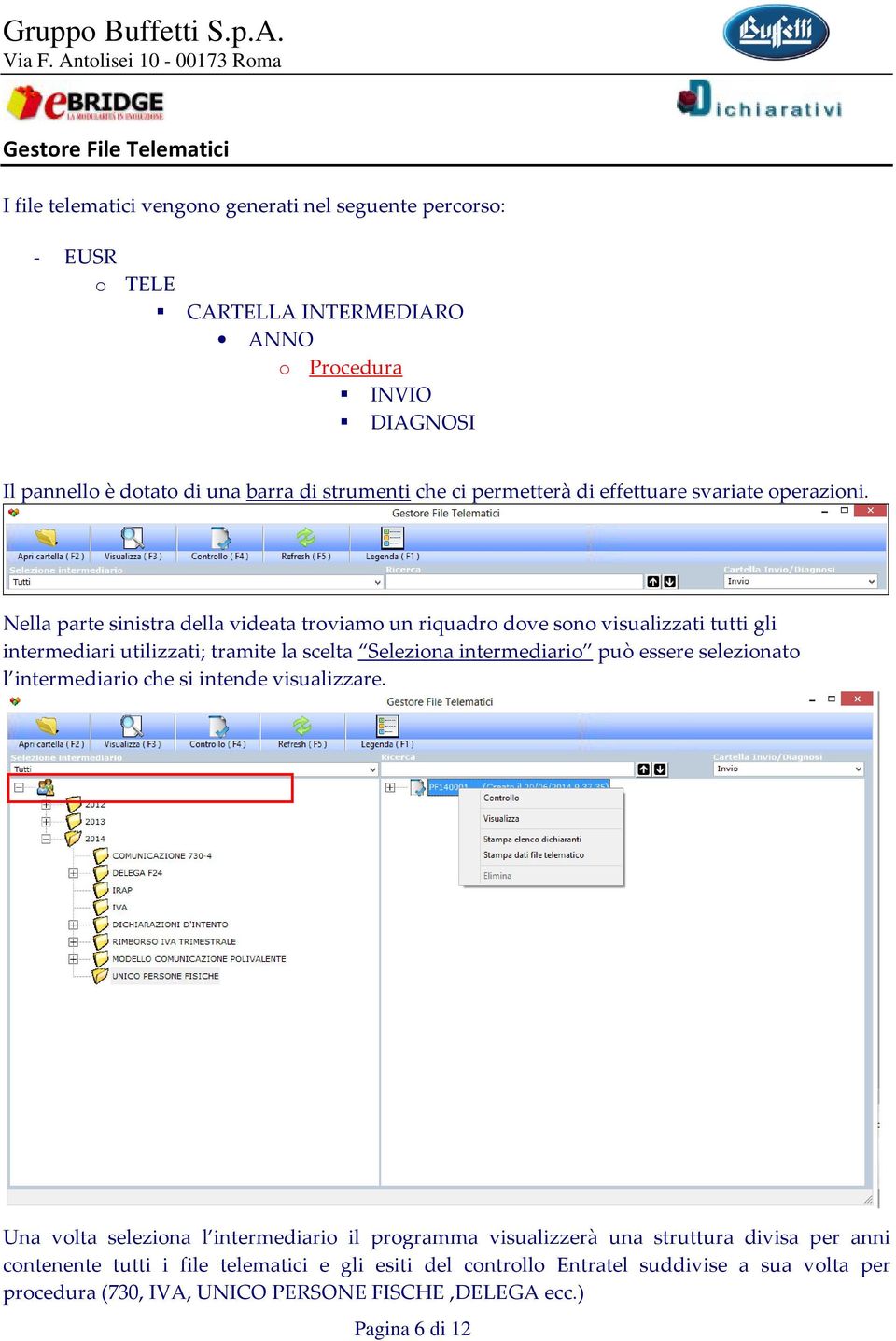 Nella parte sinistra della videata troviamo un riquadro dove sono visualizzati tutti gli intermediari utilizzati; tramite la scelta Seleziona intermediario può essere selezionato l