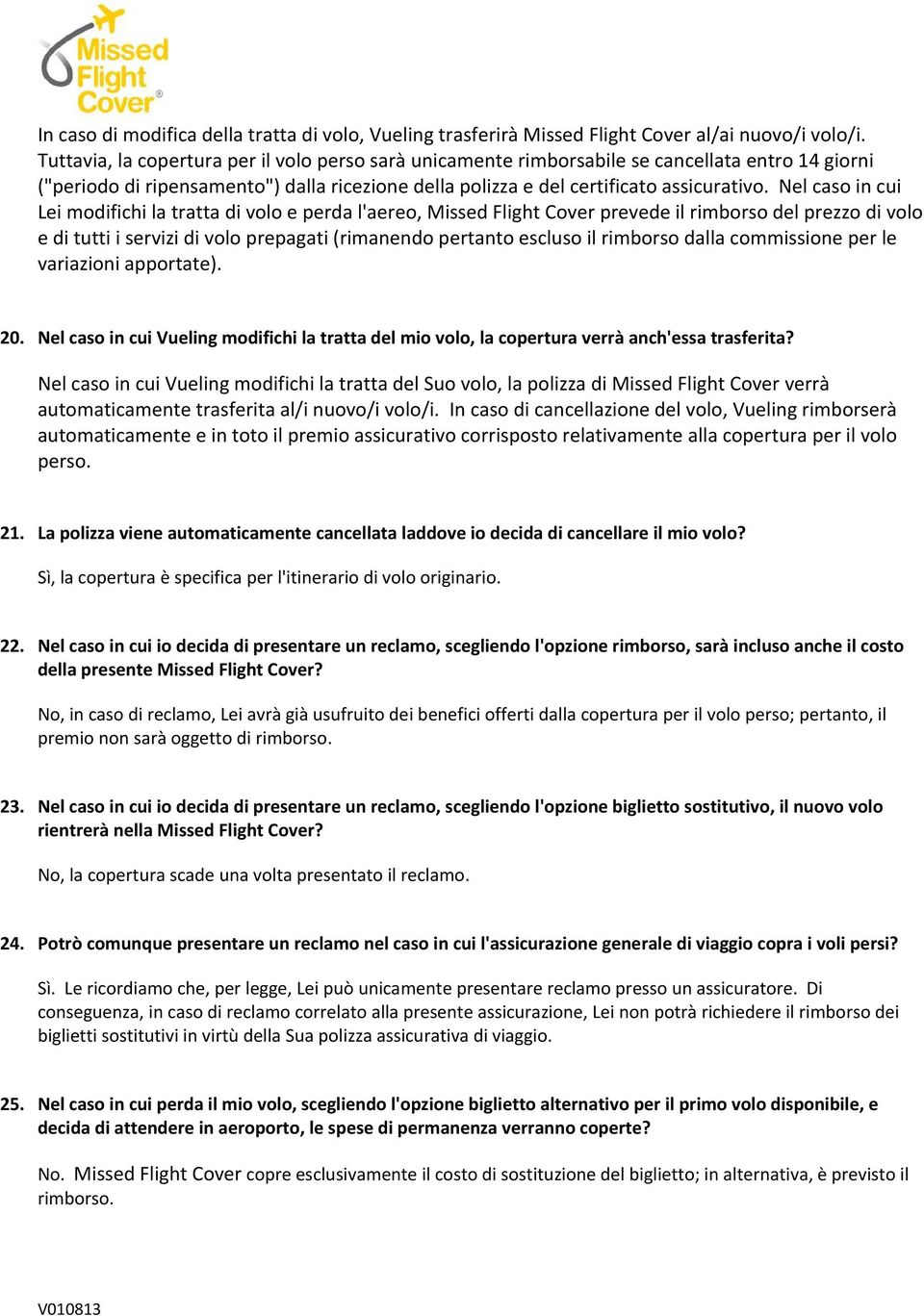 Nel caso in cui Lei modifichi la tratta di volo e perda l'aereo, Missed Flight Cover prevede il rimborso del prezzo di volo e di tutti i servizi di volo prepagati (rimanendo pertanto escluso il