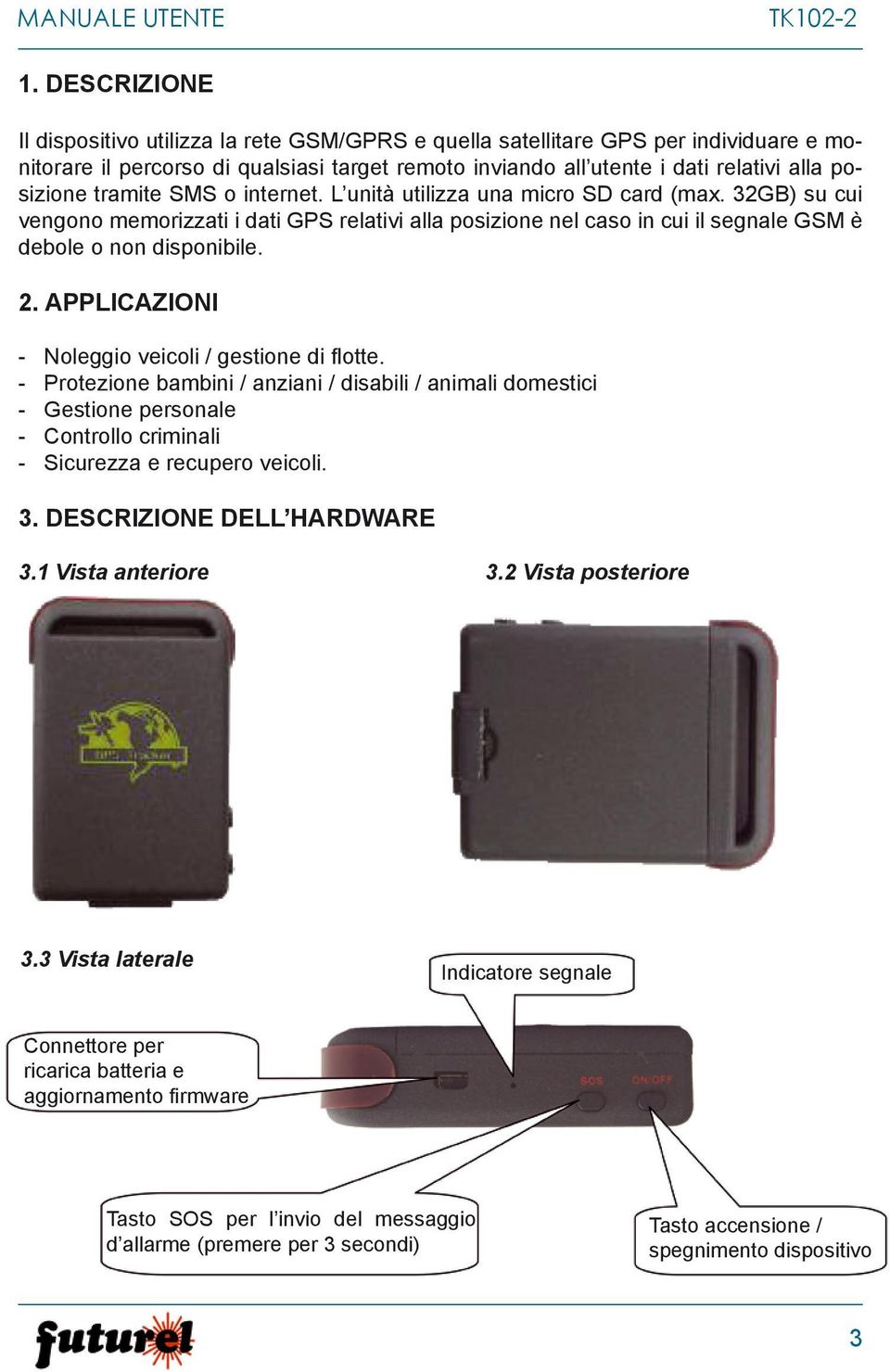 tramite SMS o internet. L unità utilizza una micro SD card (max. 32GB) su cui vengono memorizzati i dati GPS relativi alla posizione nel caso in cui il segnale GSM è debole o non disponibile. 2.