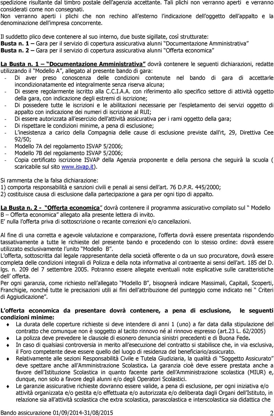 Il suddetto plico deve contenere al suo interno, due buste sigillate, così strutturate: Busta n. 1 Gara per il servizio di copertura assicurativa alunni Documentazione Amministrativa Busta n.