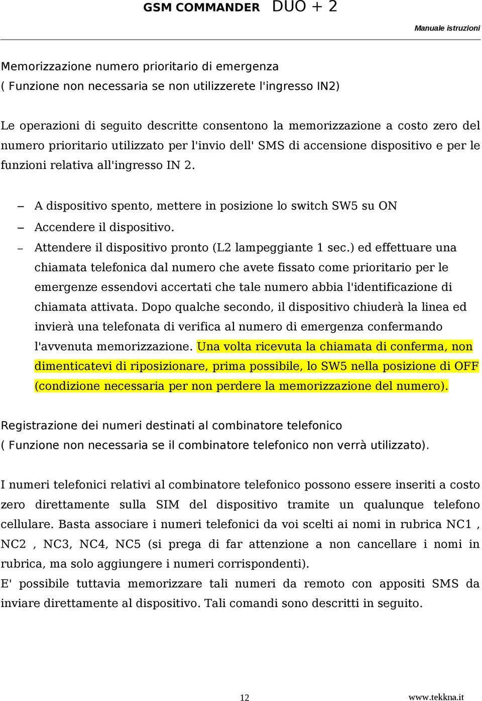 A dispositivo spento, mettere in posizione lo switch SW5 su ON Accendere il dispositivo. Attendere il dispositivo pronto (L2 lampeggiante 1 sec.