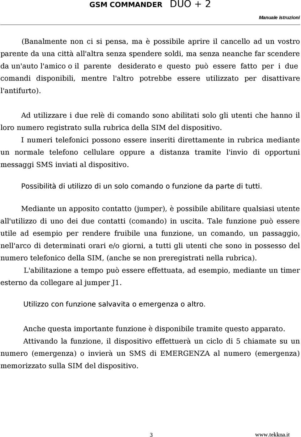 Ad utilizzare i due relè di comando sono abilitati solo gli utenti che hanno il loro numero registrato sulla rubrica della SIM del dispositivo.