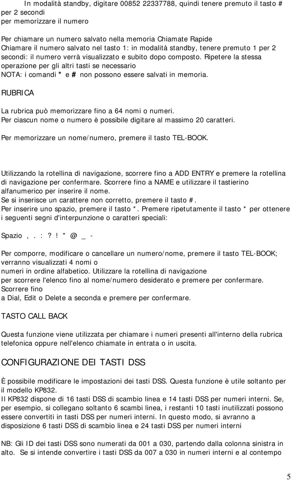 Ripetere la stessa operazione per gli altri tasti se necessario NOTA: i comandi * e # non possono essere salvati in memoria. RUBRICA La rubrica può memorizzare fino a 64 nomi o numeri.