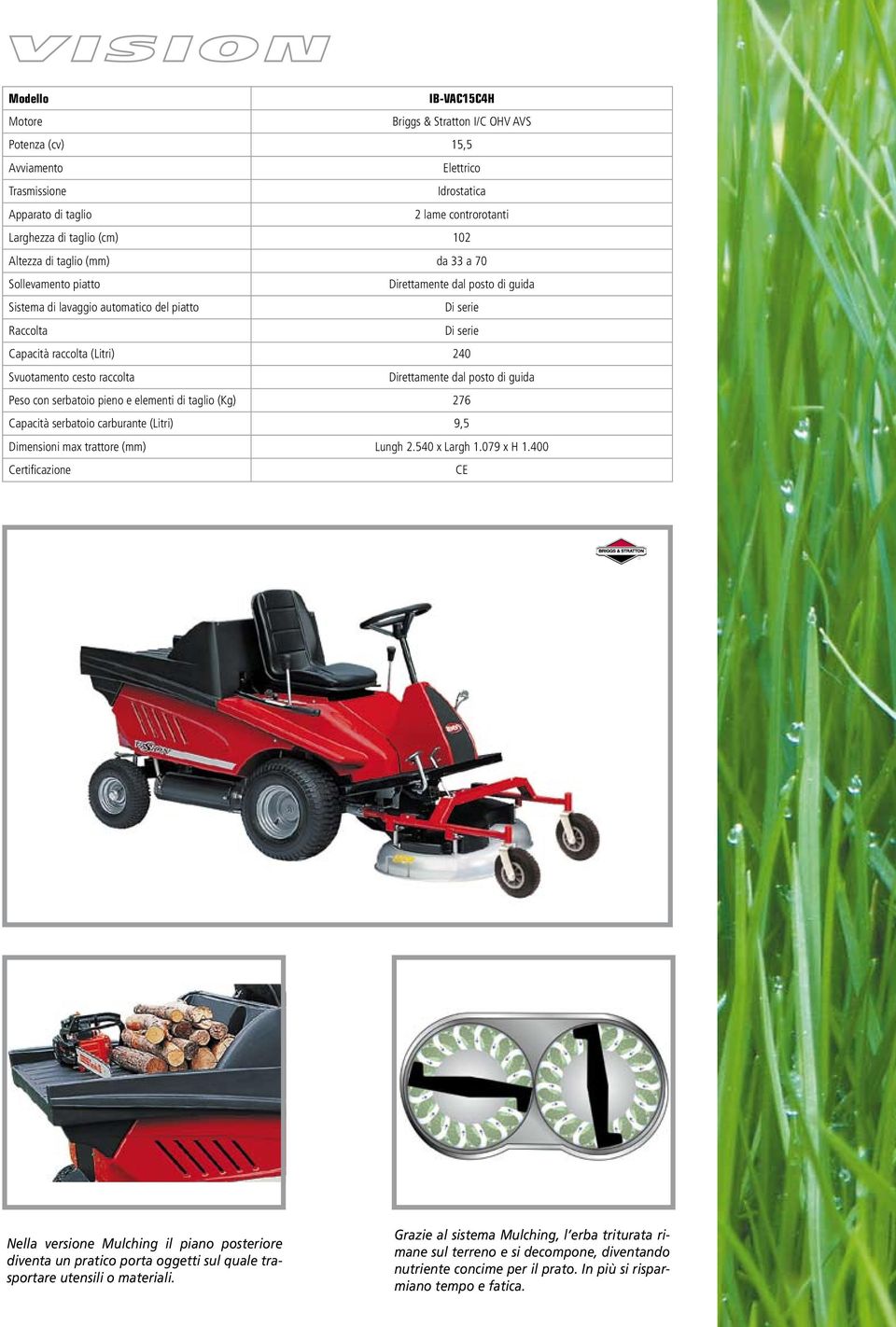 e elementi di taglio (Kg) 276 Capacità serbatoio carburante (Litri) 9,5 Dimensioni max trattore (mm) Lungh 2.540 x Largh 1.079 x H 1.