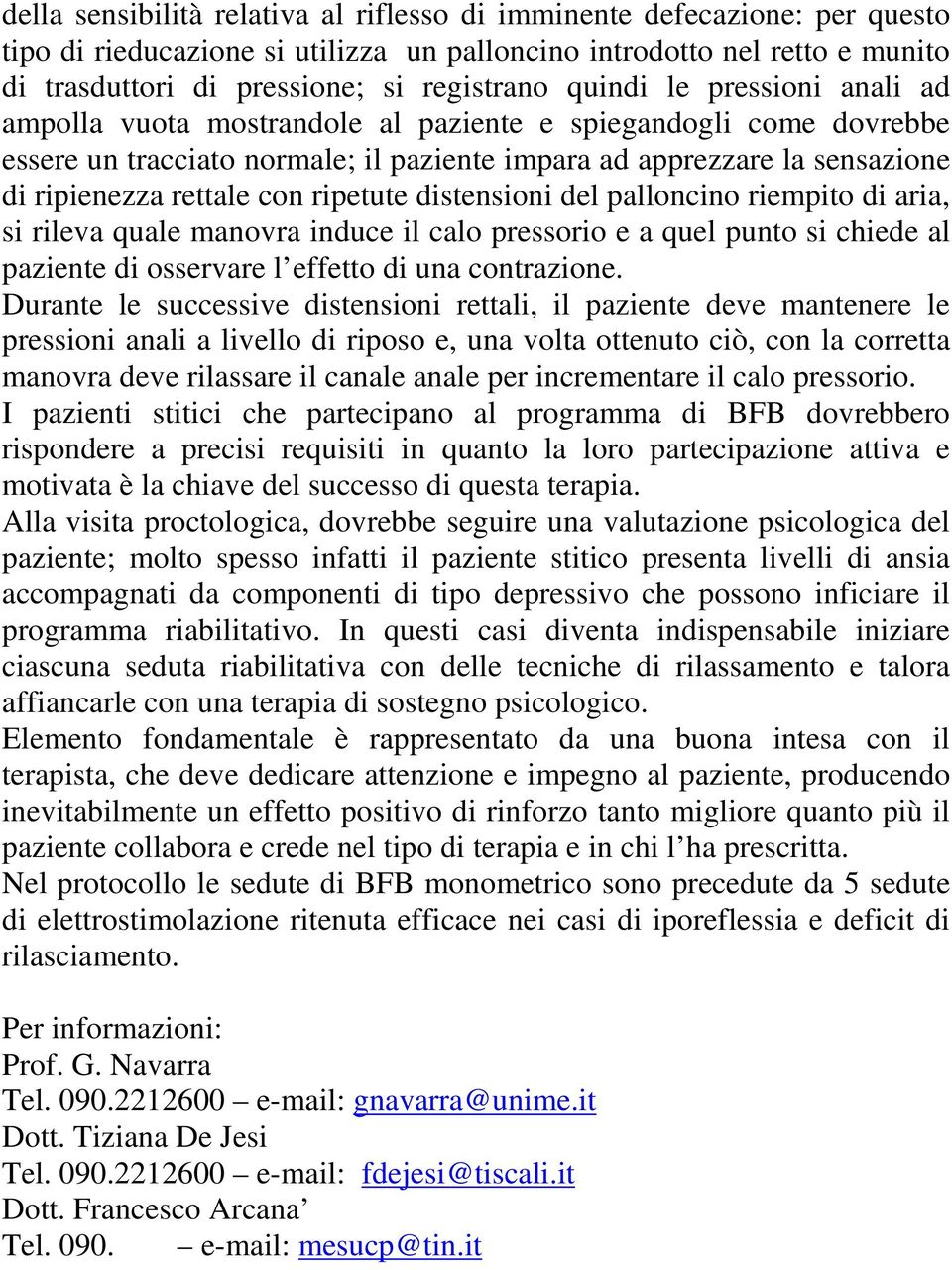 ripetute distensioni del palloncino riempito di aria, si rileva quale manovra induce il calo pressorio e a quel punto si chiede al paziente di osservare l effetto di una contrazione.