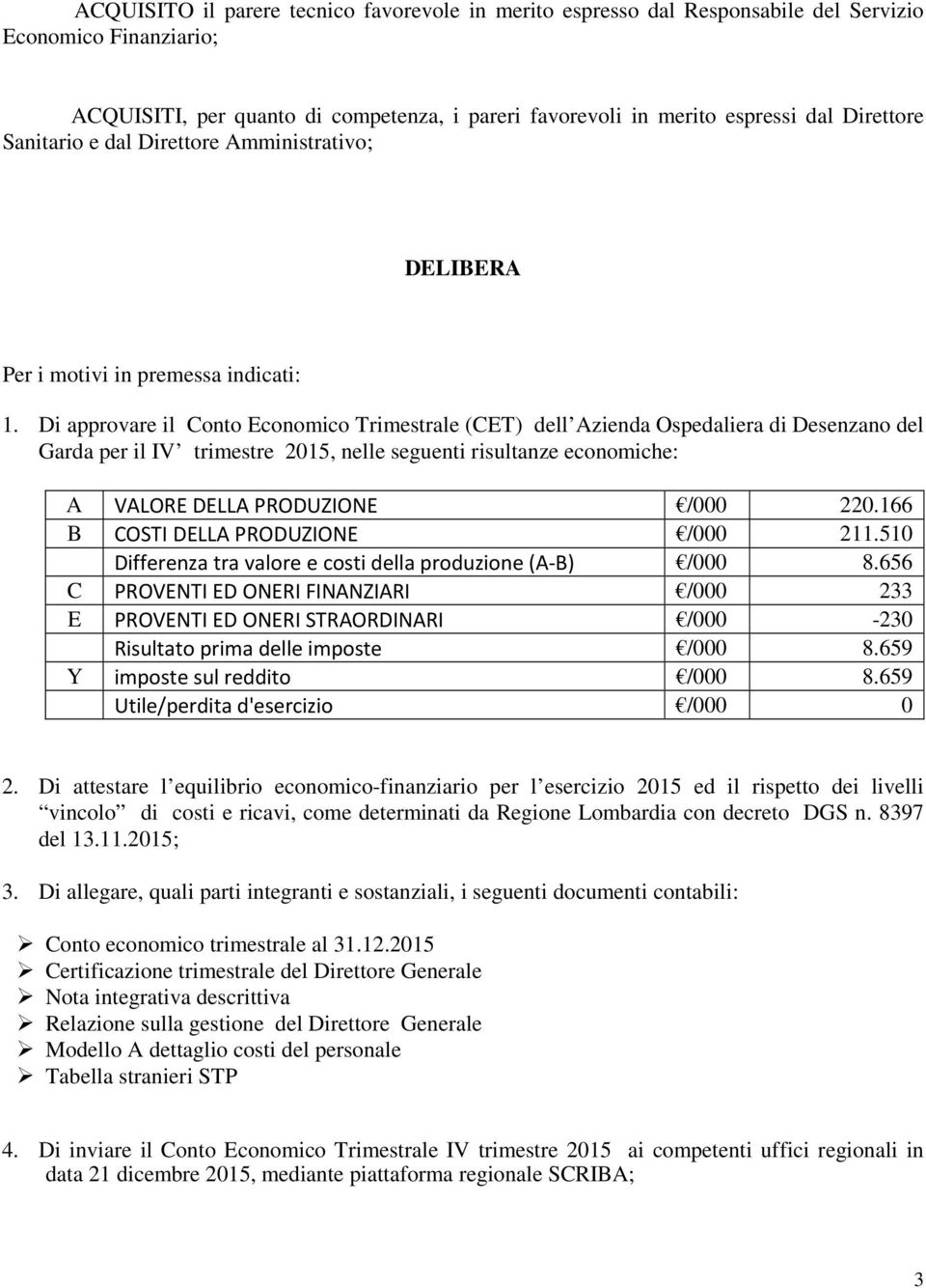 Di approvare il Conto Economico Trimestrale (CET) dell Azienda Ospedaliera di Desenzano del Garda per il IV trimestre 2015, nelle seguenti risultanze economiche: A VALORE DELLA PRODUZIONE /000 220.