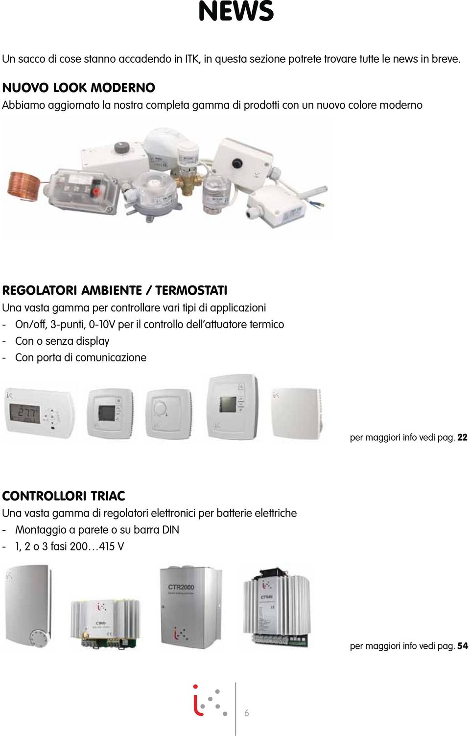controllare vari tipi di applicazioni - On/off, 3-punti, 0-10V per il controllo dell attuatore termico - Con o senza display - Con porta di comunicazione