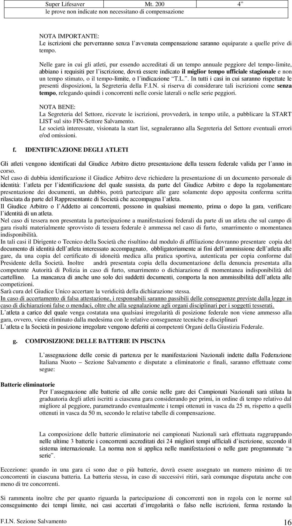 Nelle gare in cui gli atleti, pur essendo accreditati di un tempo annuale peggiore del tempo-limite, abbiano i requisiti per l iscrizione, dovrà essere indicato il miglior tempo ufficiale stagionale