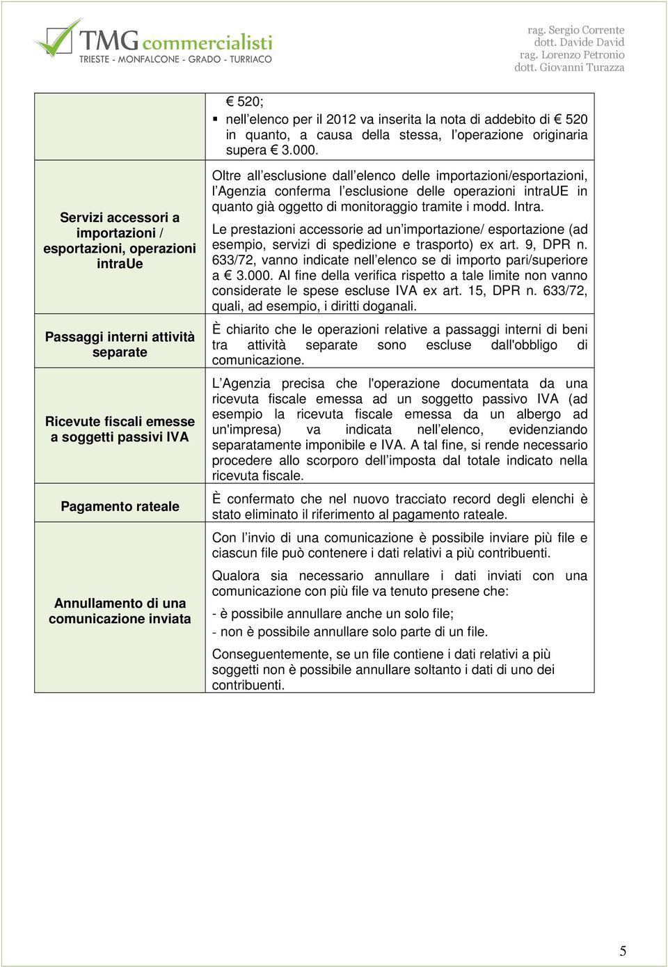 comunicazione inviata Oltre all esclusione dall elenco delle importazioni/esportazioni, l Agenzia conferma l esclusione delle operazioni intraue in quanto già oggetto di monitoraggio tramite i modd.