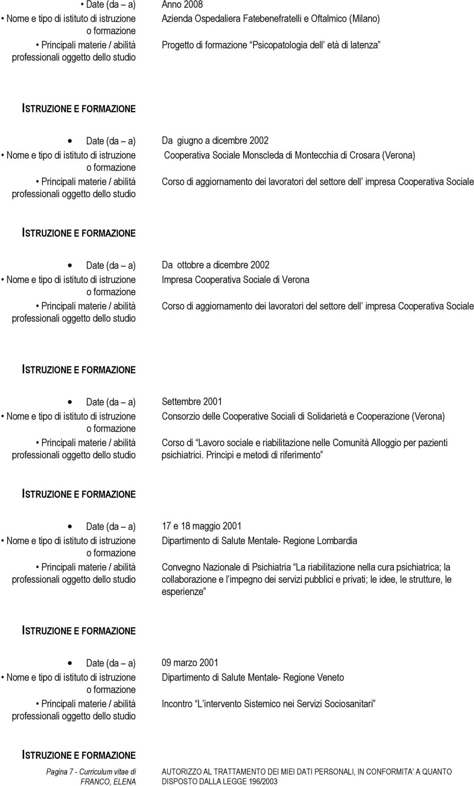 Date (da a) Da ottobre a dicembre 2002 Nome e tipo di istituto di istruzione Impresa Cooperativa Sociale di Verona Corso di aggiornamento dei lavoratori del settore dell impresa Cooperativa Sociale