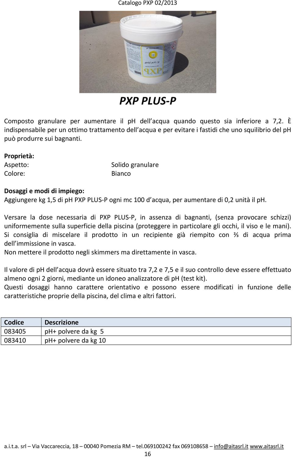 Aspetto: Solido granulare Bianco Dosaggi e modi di impiego: Aggiungere kg 1,5 di ph PXP PLUS P ogni mc 100 d acqua, per aumentare di 0,2 unità il ph.