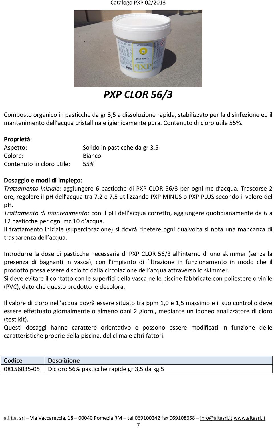 Aspetto: Solido in pasticche da gr 3,5 Bianco Contenuto in cloro utile: 55% Dosaggio e modi di impiego: Trattamento iniziale: aggiungere 6 pasticche di PXP CLOR 56/3 per ogni mc d acqua.