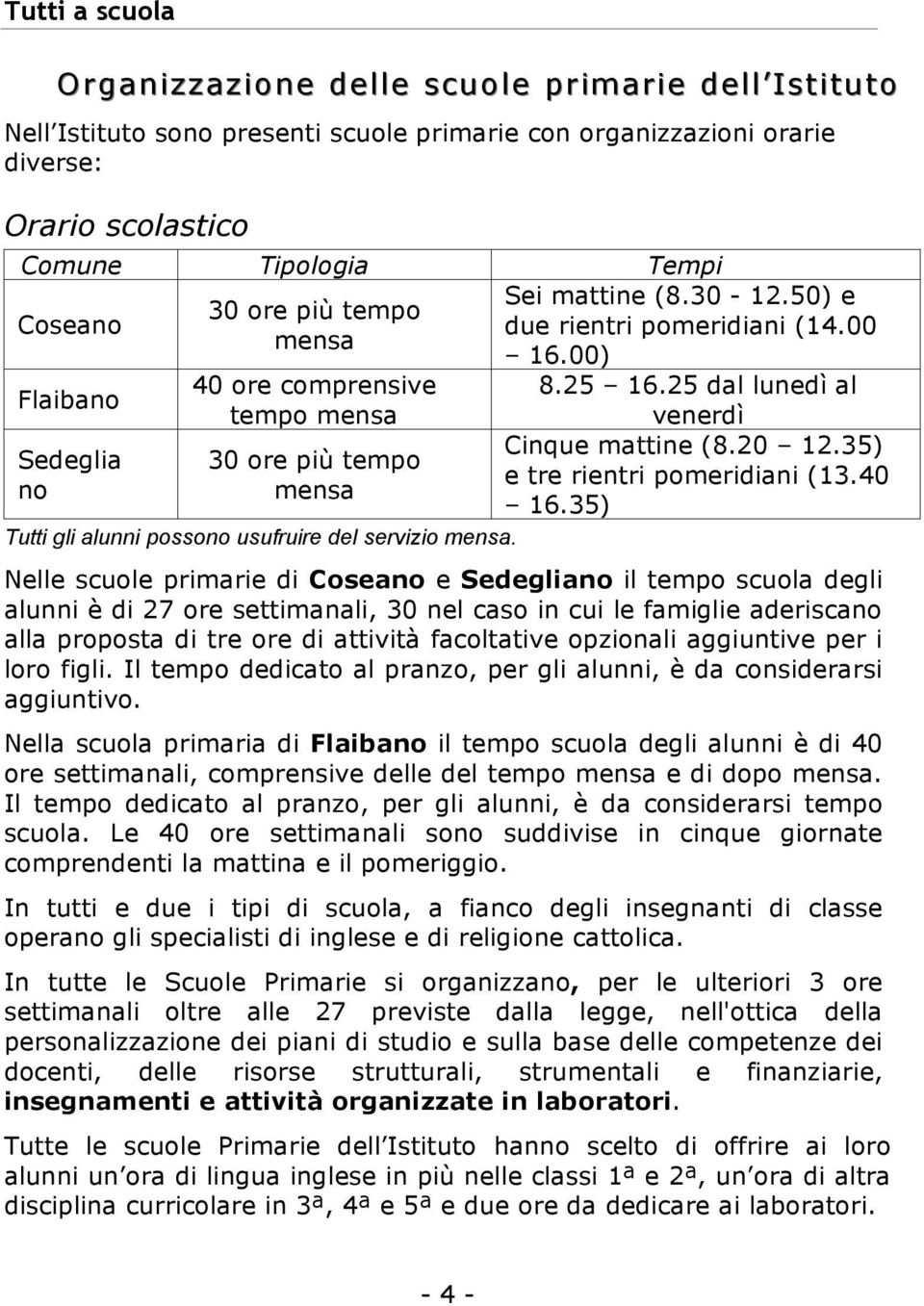 50) e due rientri pomeridiani (14.00 16.00) 8.25 16.25 dal lunedì al venerdì Cinque mattine (8.20 12.35) e tre rientri pomeridiani (13.40 16.