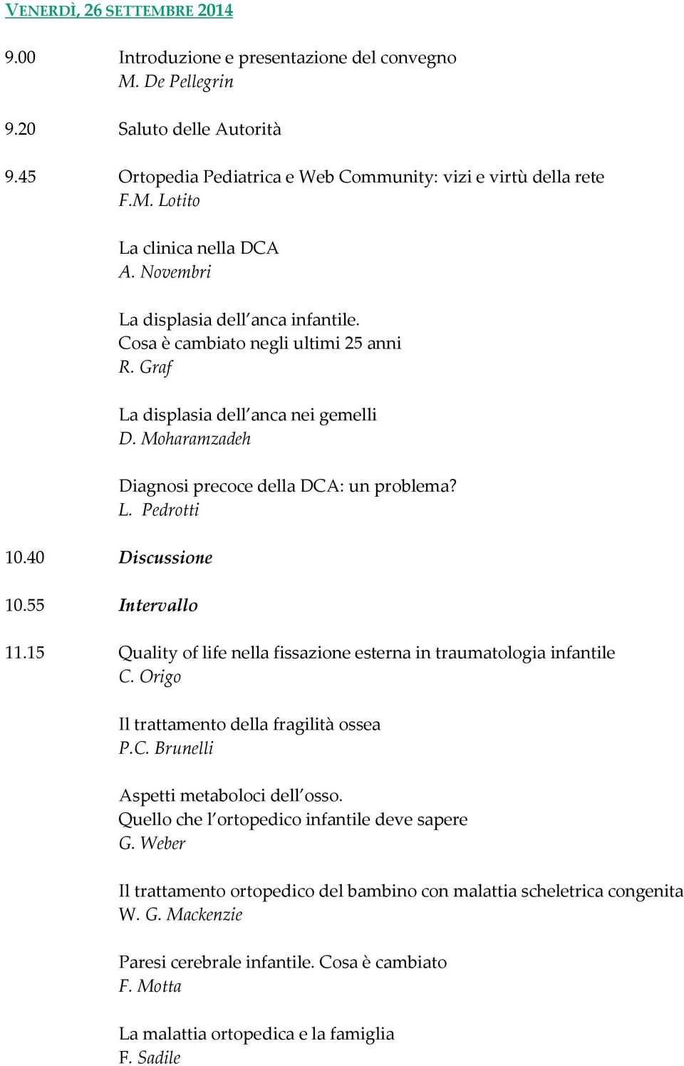 Moharamzadeh Diagnosi precoce della DCA: un problema? L. Pedrotti 11.15 Quality of life nella fissazione esterna in traumatologia infantile C. Origo Il trattamento della fragilità ossea P.C. Brunelli Aspetti metaboloci dell osso.