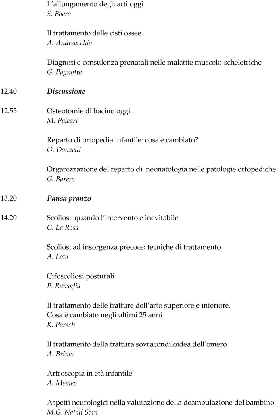 20 Pausa pranzo 14.20 Scoliosi: quando l intervento è inevitabile G. La Rosa Scoliosi ad insorgenza precoce: tecniche di trattamento A. Lovi Cifoscoliosi posturali P.