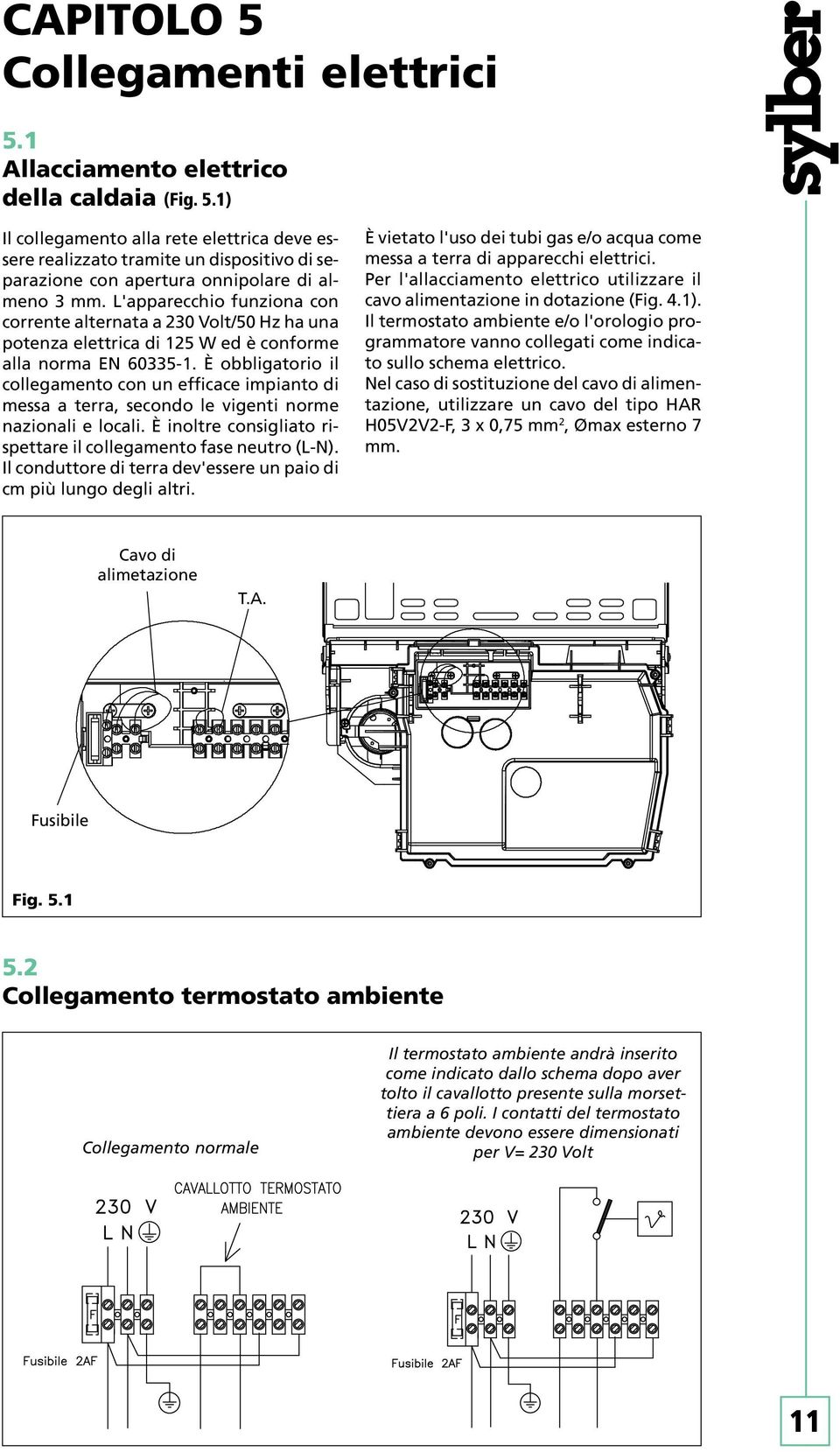 È obbligatorio il collegamento con un efficace impianto di messa a terra, secondo le vigenti norme nazionali e locali. È inoltre consigliato rispettare il collegamento fase neutro (L-N).