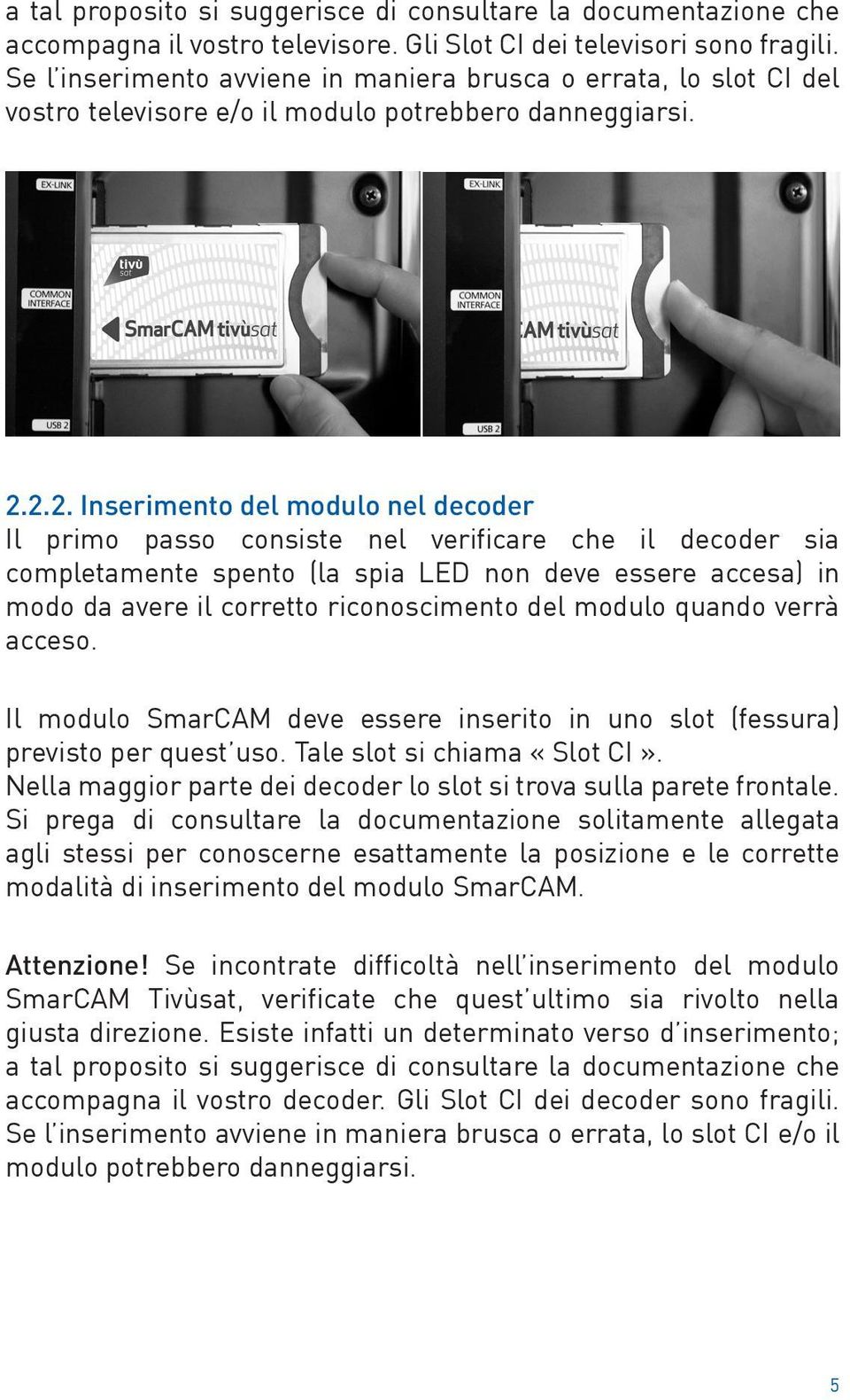 2.2. Inserimento del modulo nel decoder Il primo passo consiste nel verificare che il decoder sia completamente spento (la spia LED non deve essere accesa) in modo da avere il corretto riconoscimento