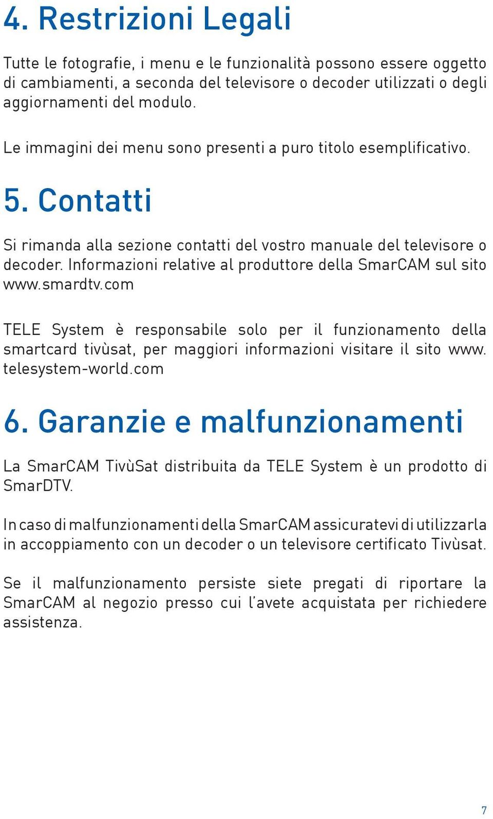 Informazioni relative al produttore della SmarCAM sul sito www.smardtv.com TELE System è responsabile solo per il funzionamento della smartcard tivùsat, per maggiori informazioni visitare il sito www.