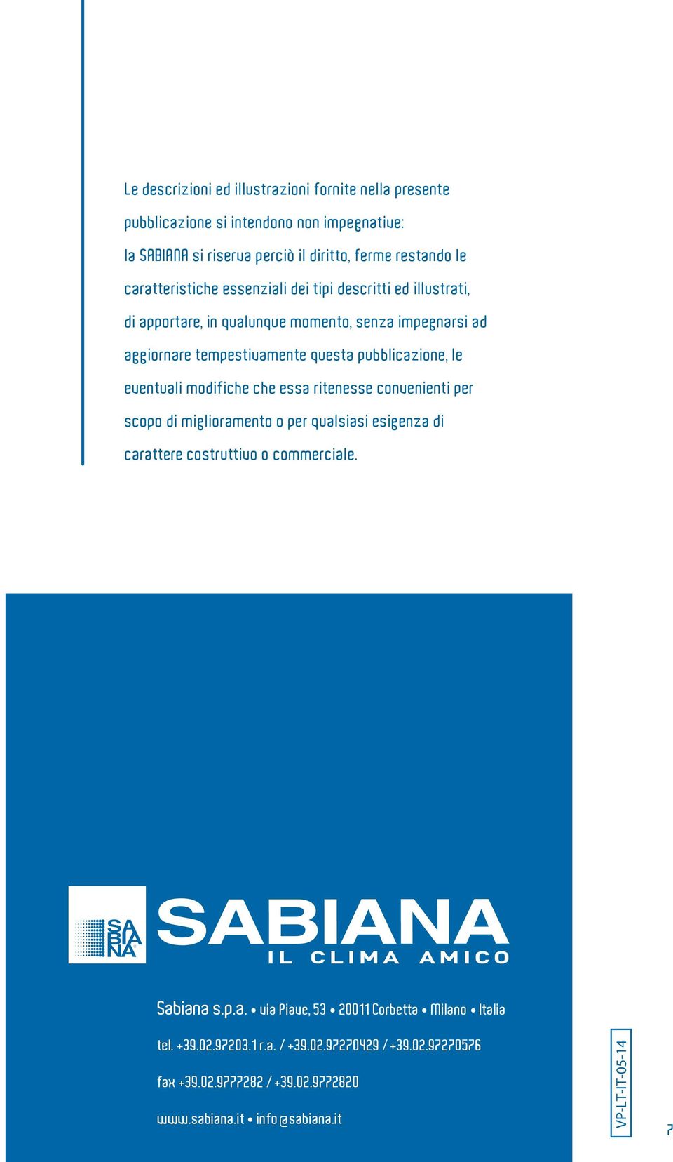 le eventuali modifiche che essa ritenesse convenienti per scopo di miglioramento o per qualsiasi esigenza di carattere costruttivo o commerciale. Sabiana s.p.a. via Piave, 53 20011 Corbetta Milano Italia tel.