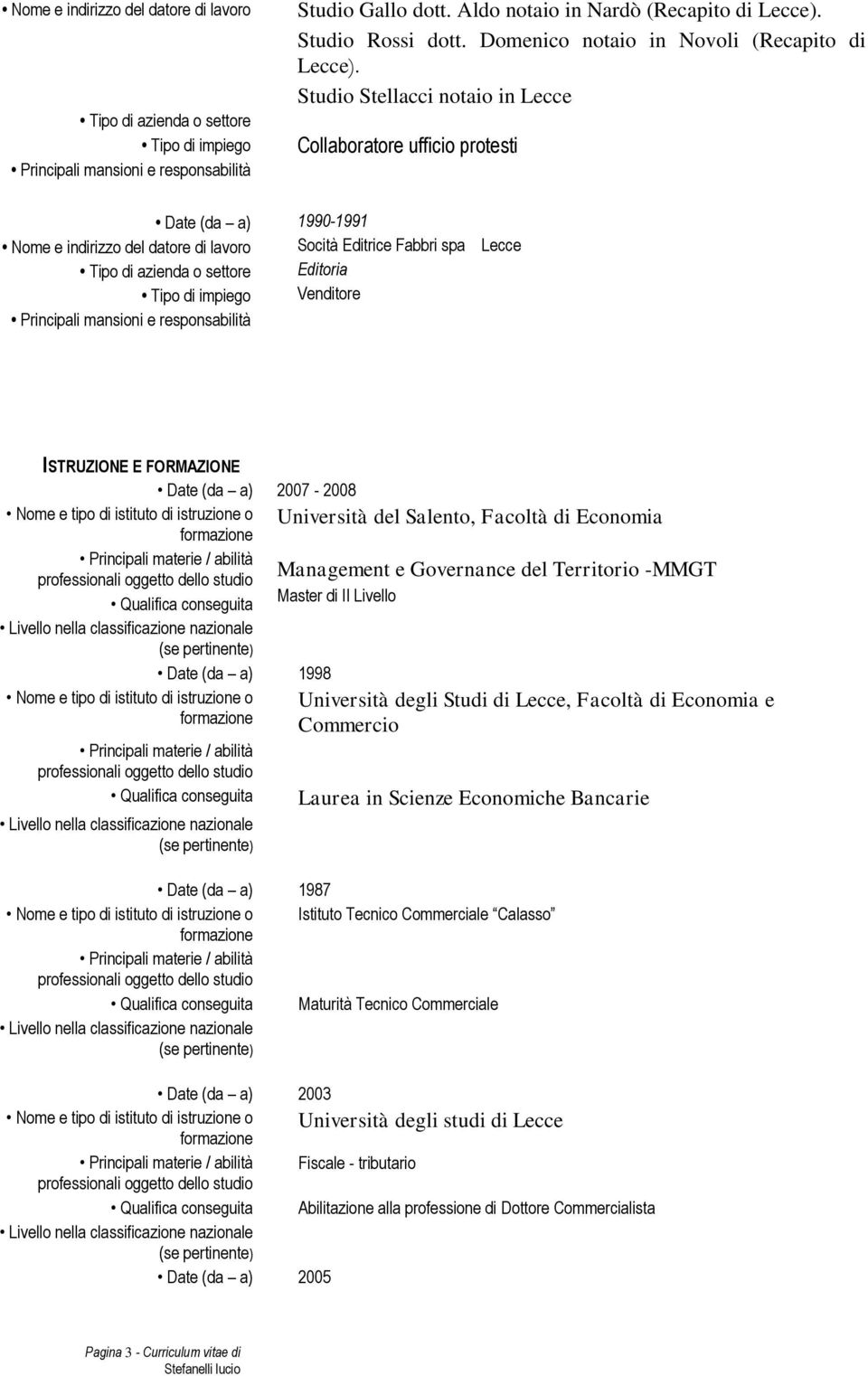 Date (da a) Nome e tipo di istituto di istruzione o Qualifica conseguita Date (da a) 1998 Nome e tipo di istituto di istruzione o Qualifica conseguita 2007-2008 Università del Salento, Facoltà di