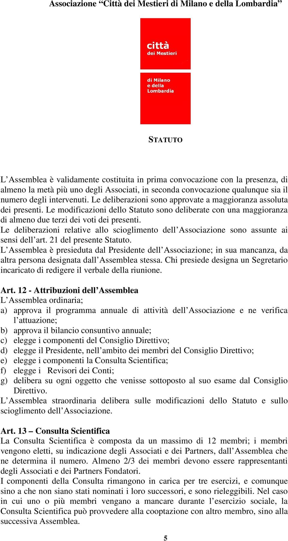 Le deliberazioni relative allo scioglimento dell Associazione sono assunte ai sensi dell art. 21 del presente Statuto.