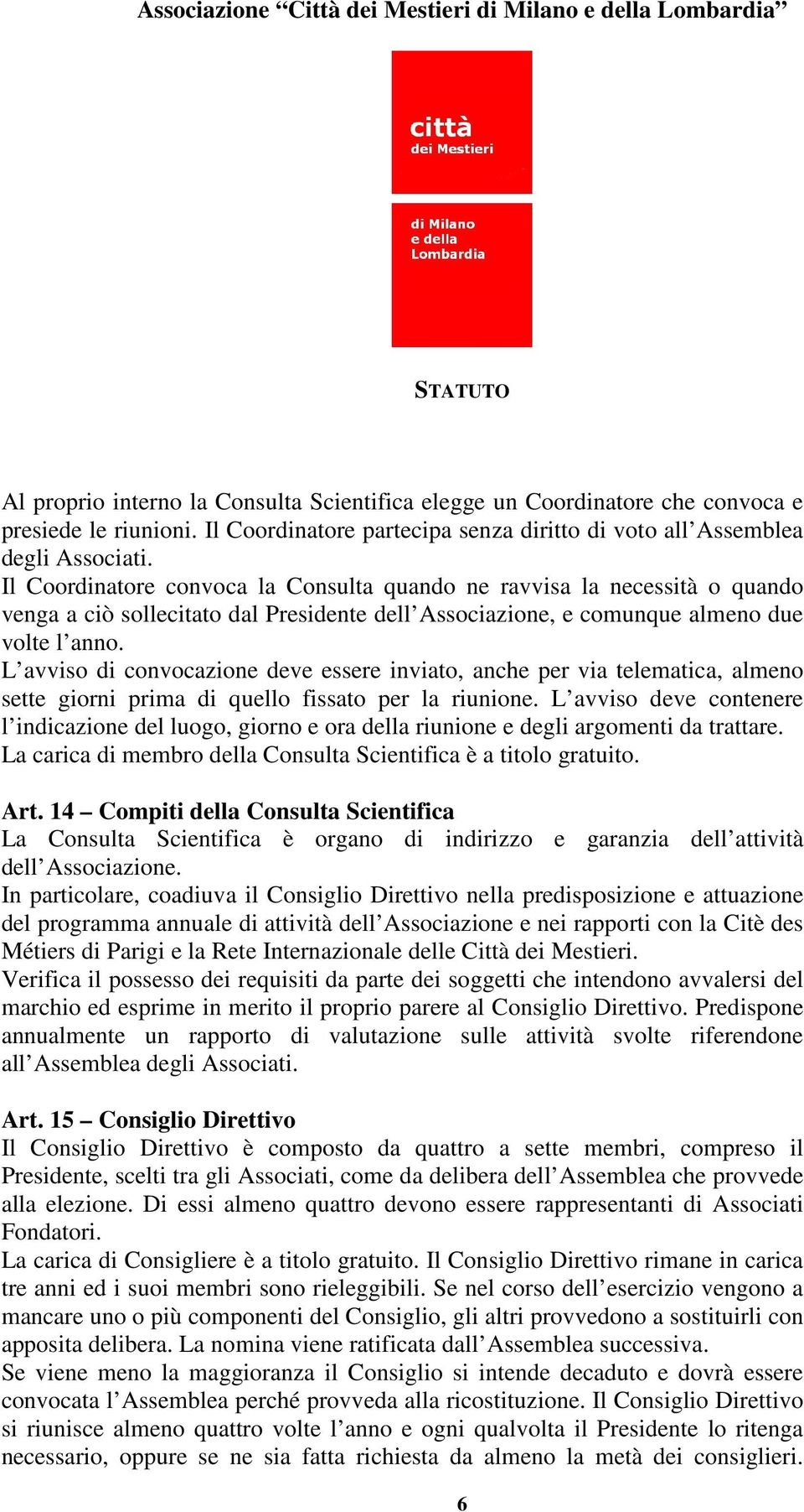 L avviso di convocazione deve essere inviato, anche per via telematica, almeno sette giorni prima di quello fissato per la riunione.