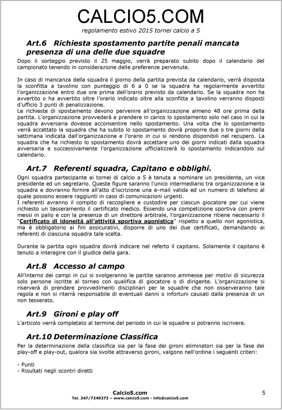 In caso di mancanza della squadra il giorno della partita prevista da calendario, verrà disposta la sconfitta a tavolino con punteggio di 6 a 0 se la squadra ha regolarmente avvertito l