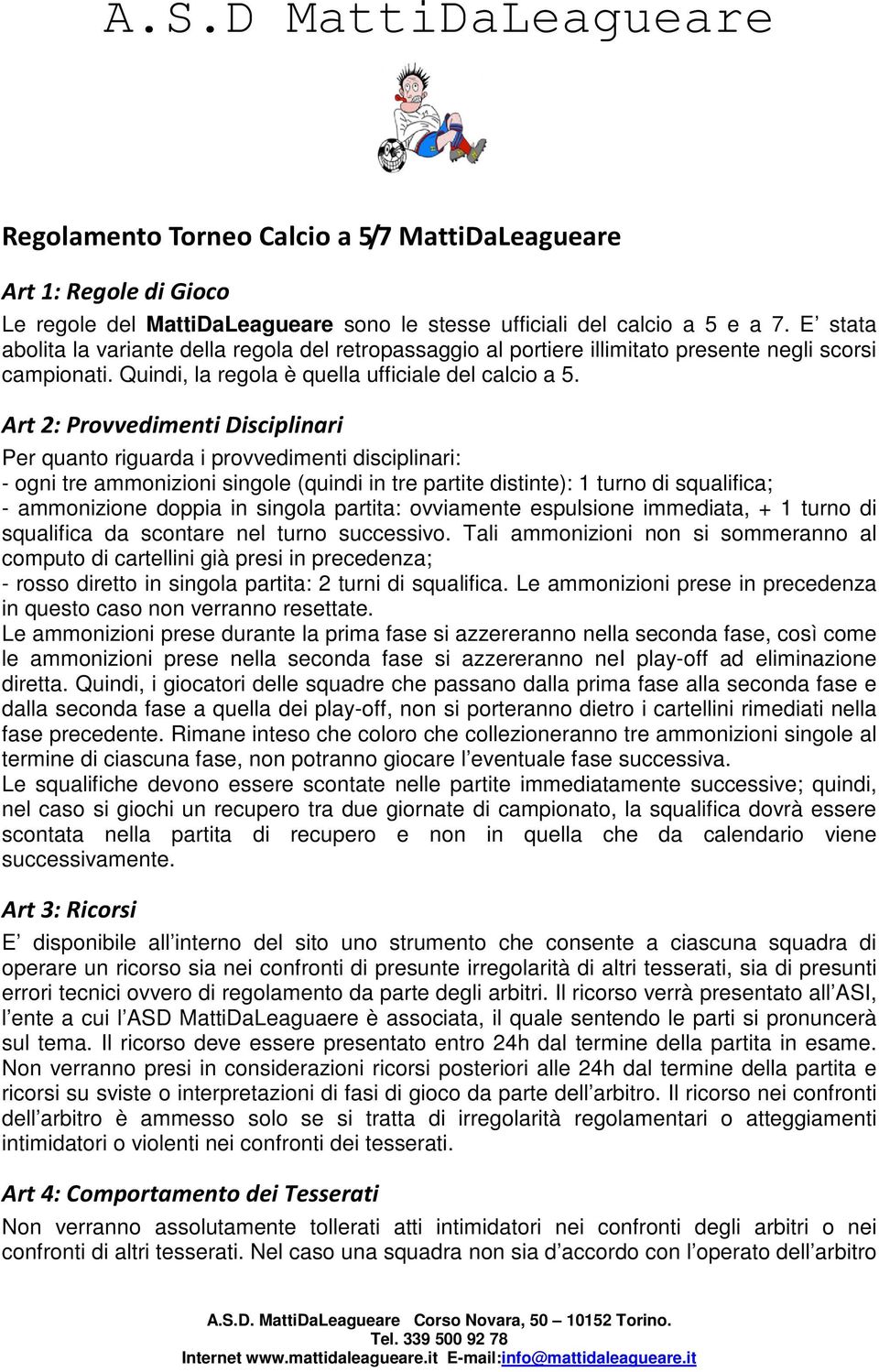 Art 2: Provvedimenti Disciplinari Per quanto riguarda i provvedimenti disciplinari: - ogni tre ammonizioni singole (quindi in tre partite distinte): 1 turno di squalifica; - ammonizione doppia in