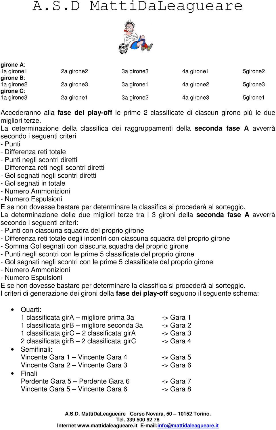 La determinazione della classifica dei raggruppamenti della seconda fase A avverrà secondo i seguenti criteri - Punti - Differenza reti totale - Punti negli scontri diretti - Differenza reti negli