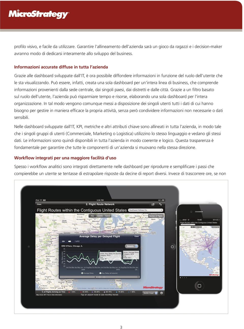 Può essere, infatti, creata una sola dashboard per un intera linea di business, che comprende informazioni provenienti dalla sede centrale, dai singoli paesi, dai distretti e dalle città.