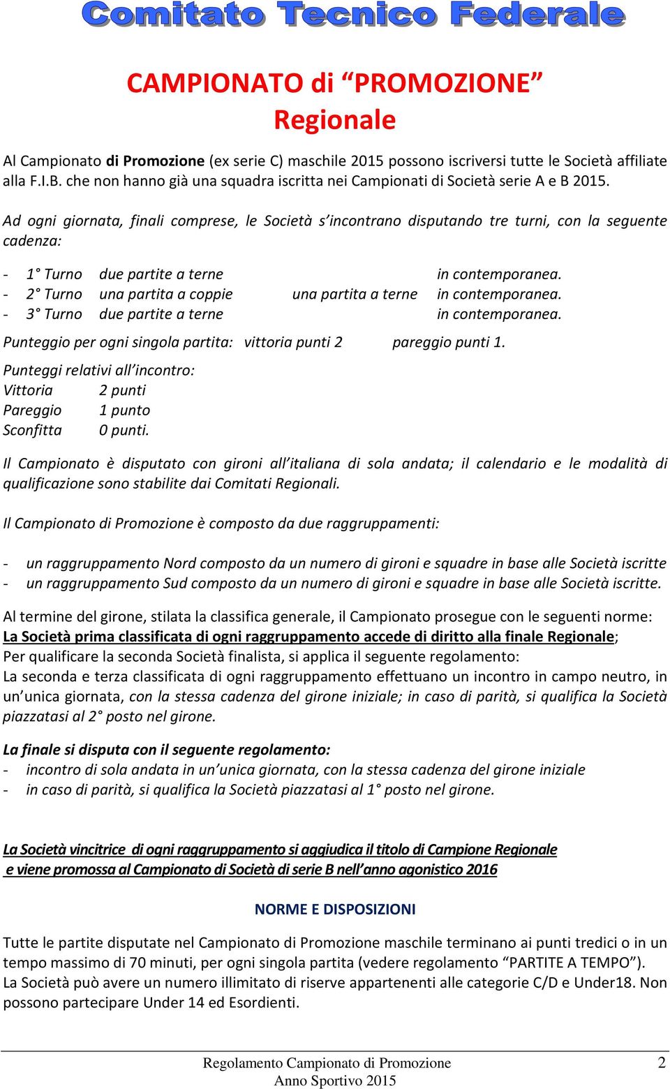 Ad ogni giornata, finali comprese, le Società s incontrano disputando tre turni, con la seguente cadenza: - 1 Turno due partite a terne in contemporanea.