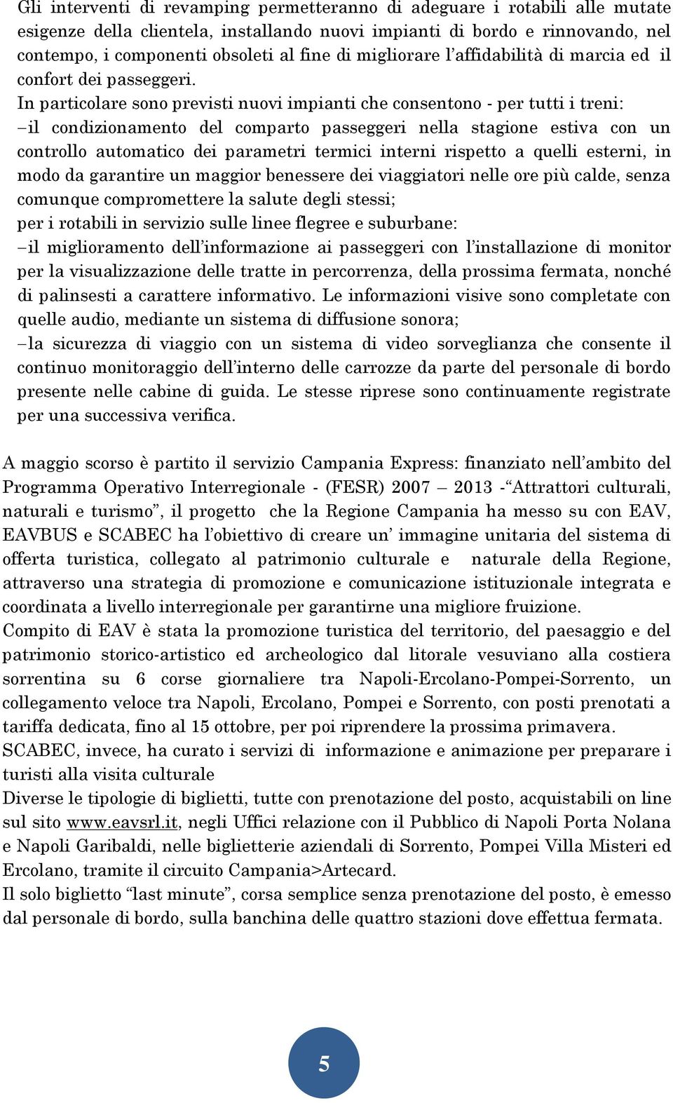 In particolare sono previsti nuovi impianti che consentono - per tutti i treni: il condizionamento del comparto passeggeri nella stagione estiva con un controllo automatico dei parametri termici