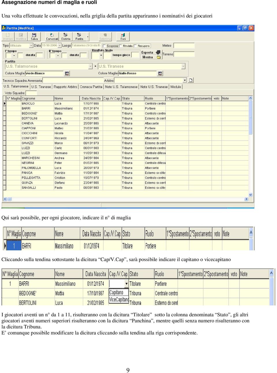 Cap, sarà possibile indicare il capitano o vicecapitano I giocatori aventi un n da 1 a 11, risulteranno con la dicitura Titolare sotto la colonna denominata Stato,