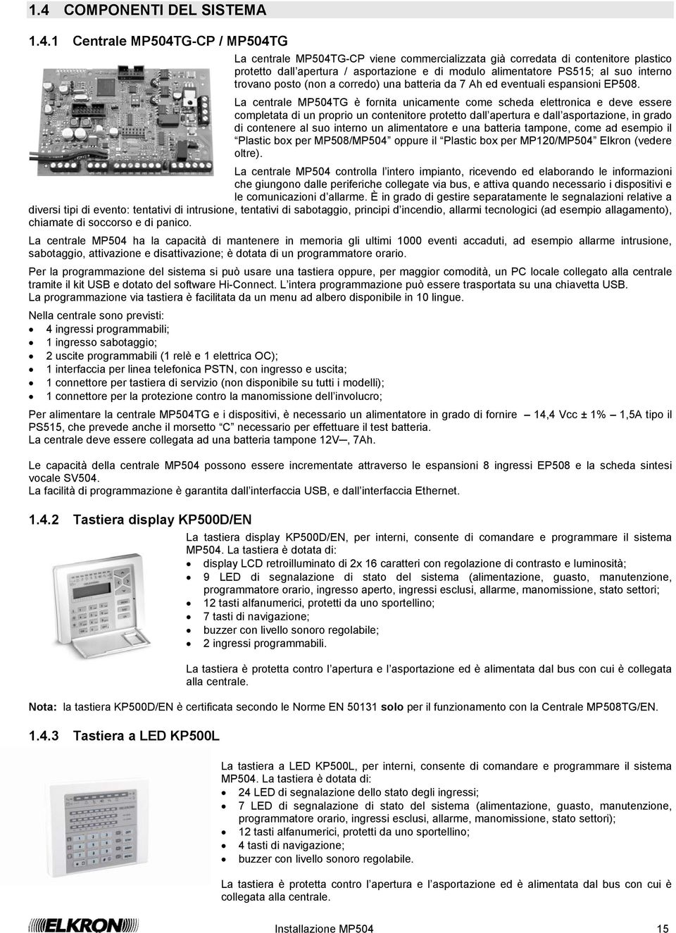 La centrale MP504TG è fornita unicamente come scheda elettronica e deve essere completata di un proprio un contenitore protetto dall apertura e dall asportazione, in grado di contenere al suo interno