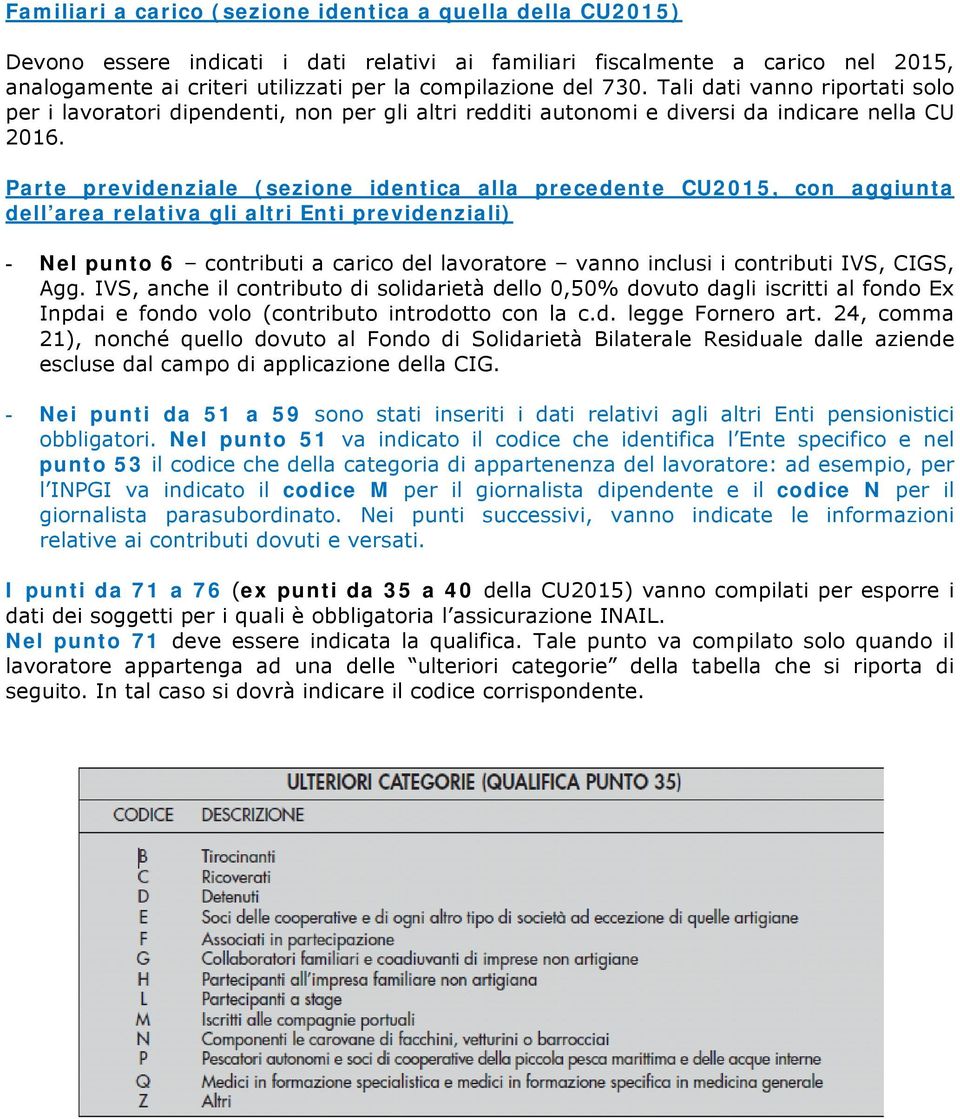 Parte previdenziale (sezione identica alla precedente CU2015, con aggiunta dell area relativa gli altri Enti previdenziali) - Nel punto 6 contributi a carico del lavoratore vanno inclusi i contributi