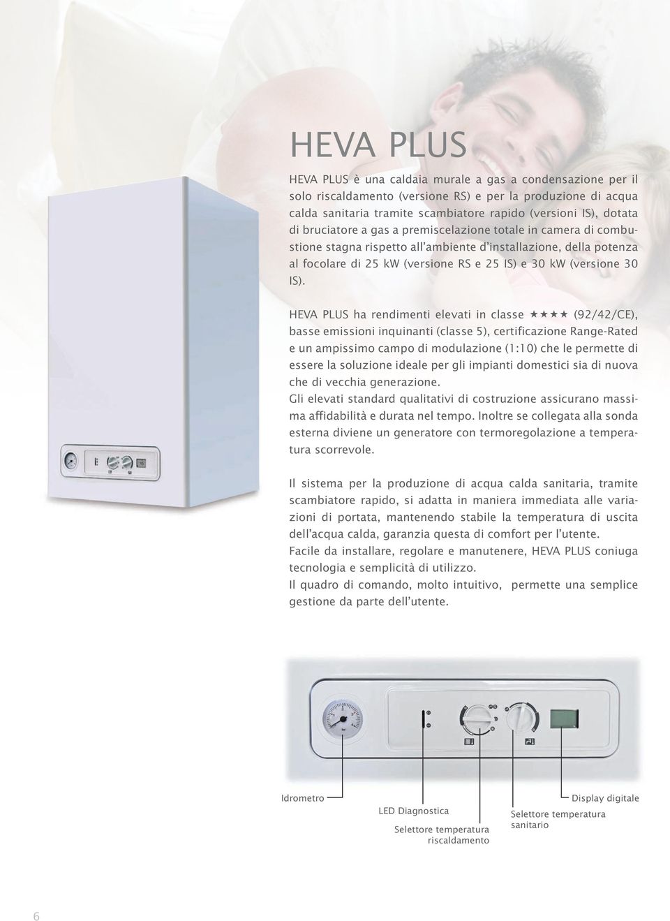 HEVA PLUS ha rendimenti elevati in classe (92/42/CE), basse emissioni inquinanti (classe 5), certificazione Range-Rated e un ampissimo campo di modulazione (1:10) che le permette di essere la