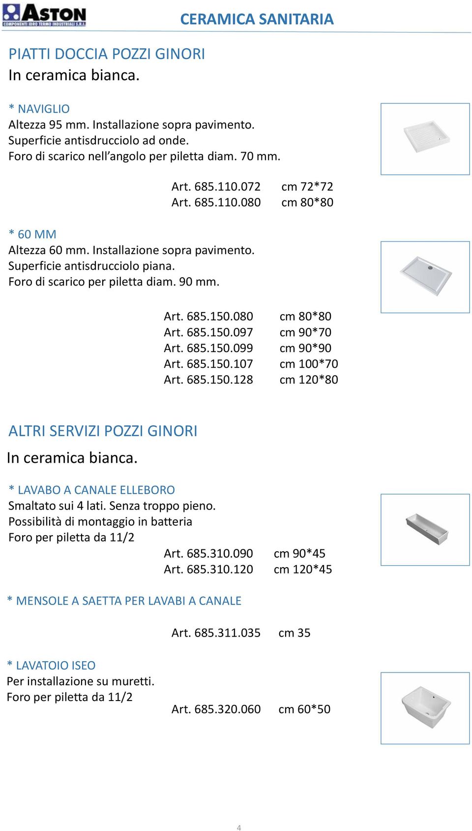 Foro di scarico per piletta diam. 90 mm. Art. 685.150.080 cm 80*80 Art. 685.150.097 cm 90*70 Art. 685.150.099 cm 90*90 Art. 685.150.107 cm 100*70 Art. 685.150.128 cm 120*80 ALTRI SERVIZI POZZI GINORI In ceramica bianca.