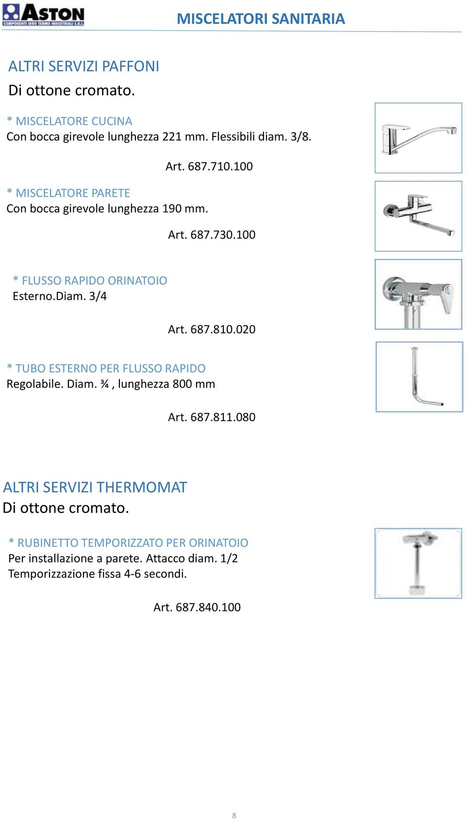 687.810.020 * TUBO ESTERNO PER FLUSSO RAPIDO Regolabile. Diam. ¾, lunghezza 800 mm Art. 687.811.080 ALTRI SERVIZI THERMOMAT Di ottone cromato.