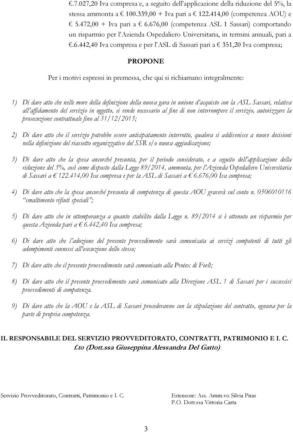 PROPONE Per i motivi espressi in premessa, che qui si richiamano integralmente: 1) Di dare atto che nelle more della definizione della nuova gara in unione d acquisto con la ASL Sassari, relativa all