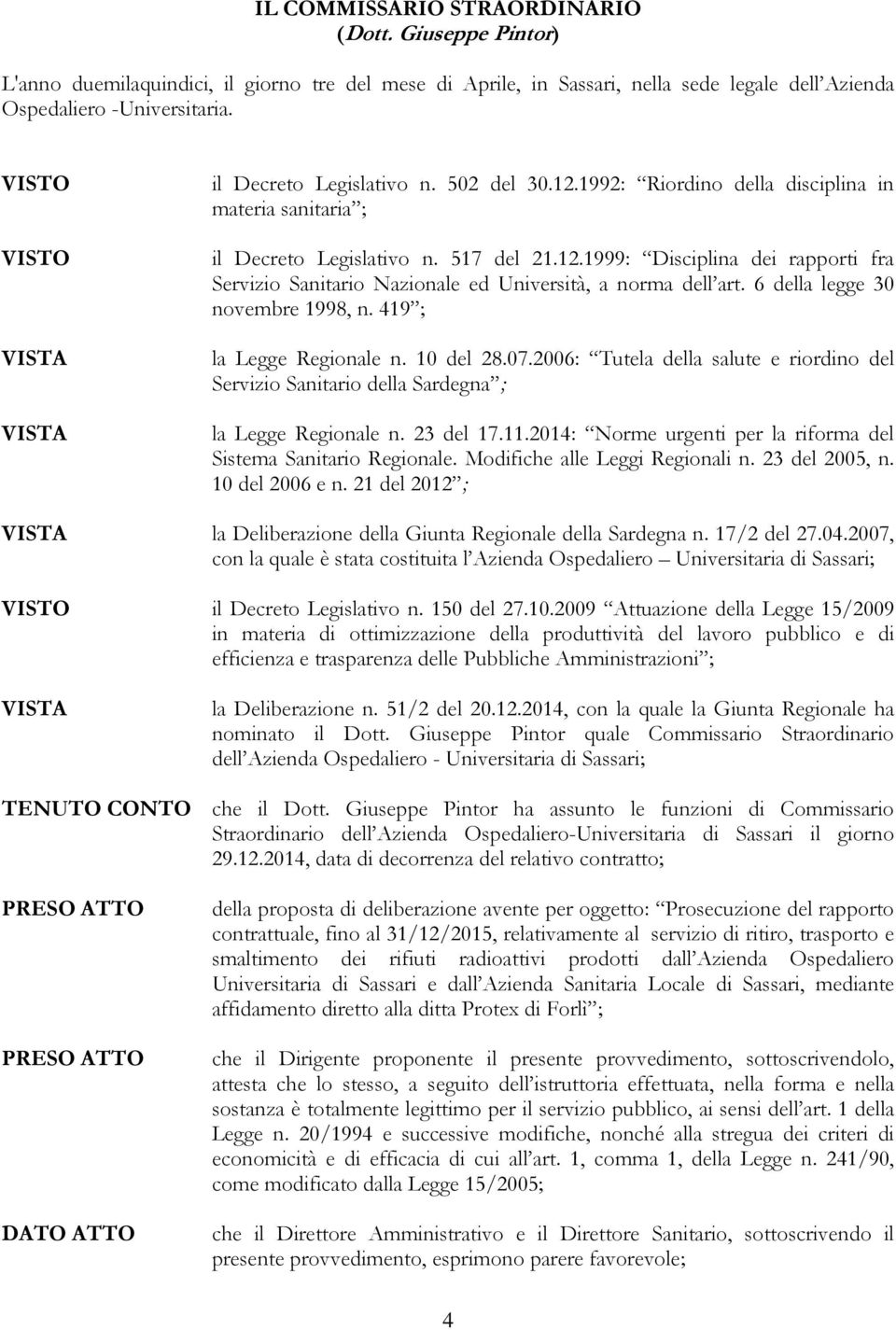 6 della legge 30 novembre 1998, n. 419 ; la Legge Regionale n. 10 del 28.07.2006: Tutela della salute e riordino del Servizio Sanitario della Sardegna ; la Legge Regionale n. 23 del 17.11.