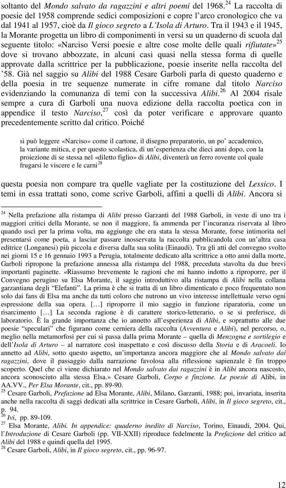 Tra il 1943 e il 1945, la Morante progetta un libro di componimenti in versi su un quaderno di scuola dal seguente titolo: «Narciso Versi poesie e altre cose molte delle quali rifiutate» 25 dove si