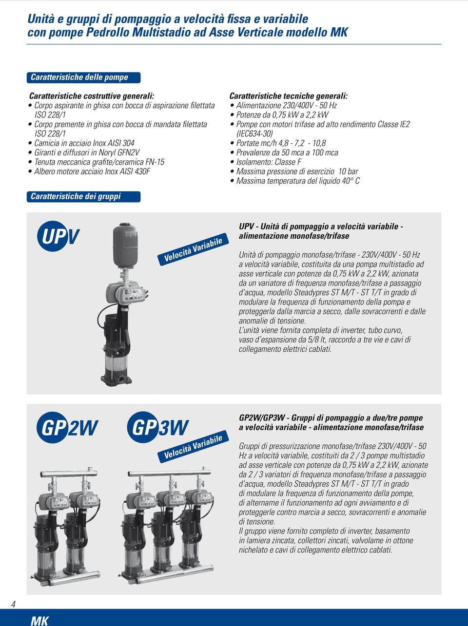 meccanica grafite/ceramica FN-15 Albero motore acciaio Inox AISI 430F Caratteristiche dei gruppi Caratteristiche tecniche generali: Alimentazione 230/400V - 50 Hz Potenze da 0,75 kw a 2,2 kw Pompe