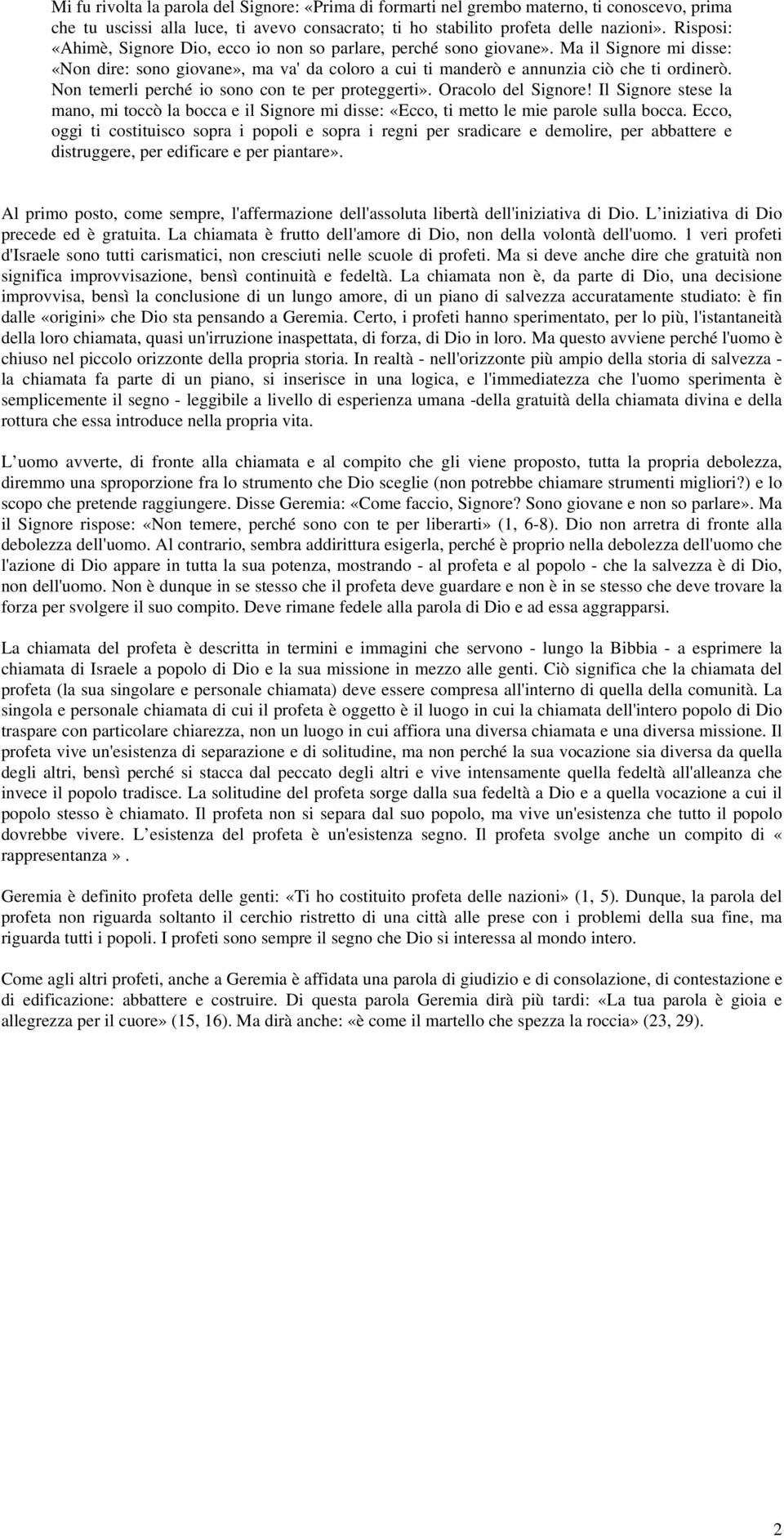 Non temerli perché io sono con te per proteggerti». Oracolo del Signore! Il Signore stese la mano, mi toccò la bocca e il Signore mi disse: «Ecco, ti metto le mie parole sulla bocca.