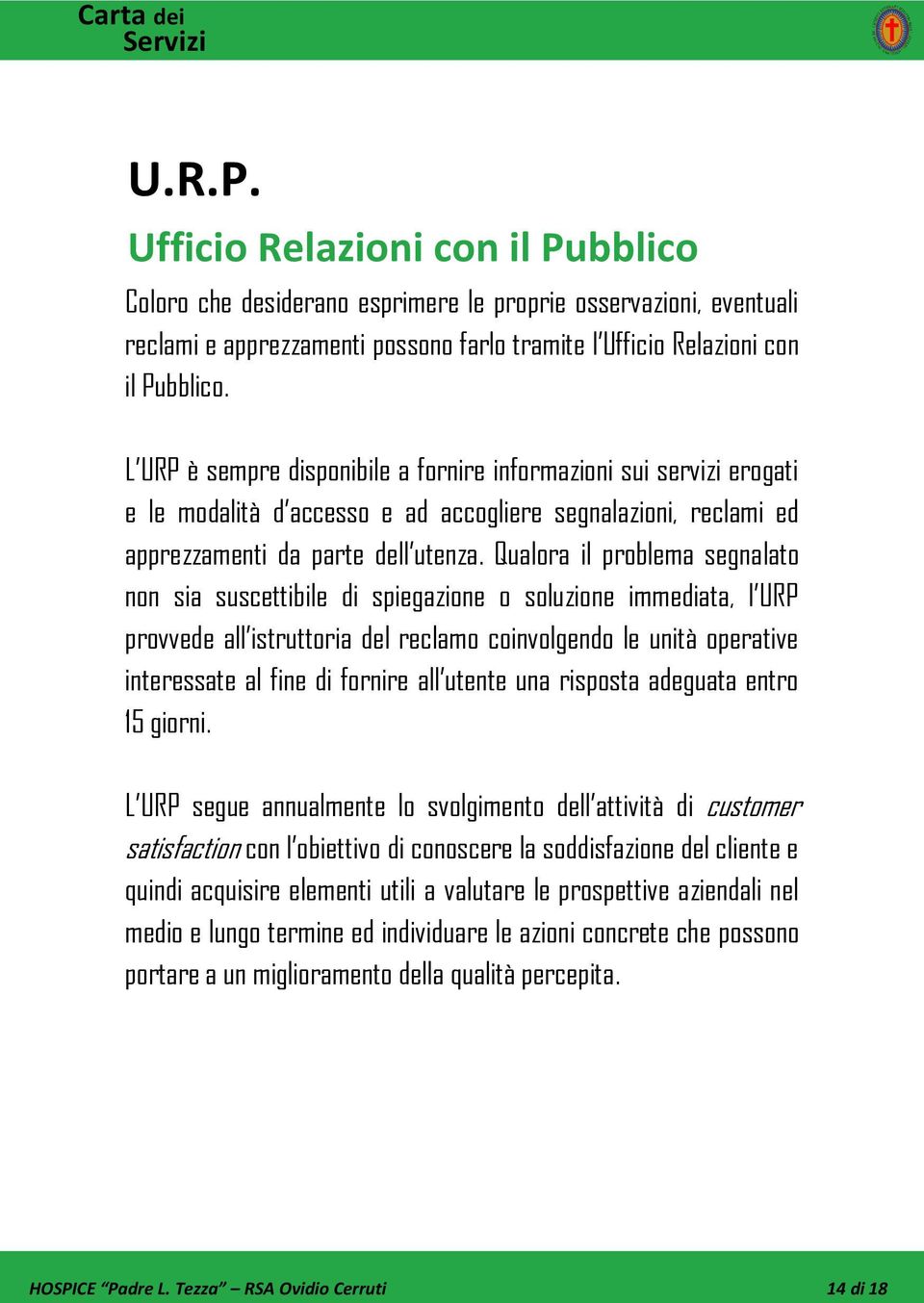 Qualora il problema segnalato non sia suscettibile di spiegazione o soluzione immediata, l URP provvede all istruttoria del reclamo coinvolgendo le unità operative interessate al fine di fornire all