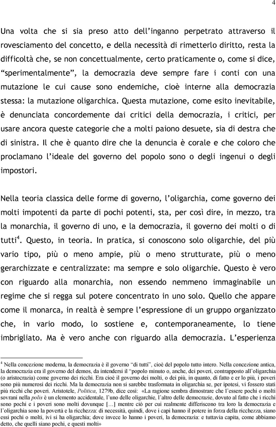 Questa mutazione, come esito inevitabile, è denunciata concordemente dai critici della democrazia, i critici, per usare ancora queste categorie che a molti paiono desuete, sia di destra che di