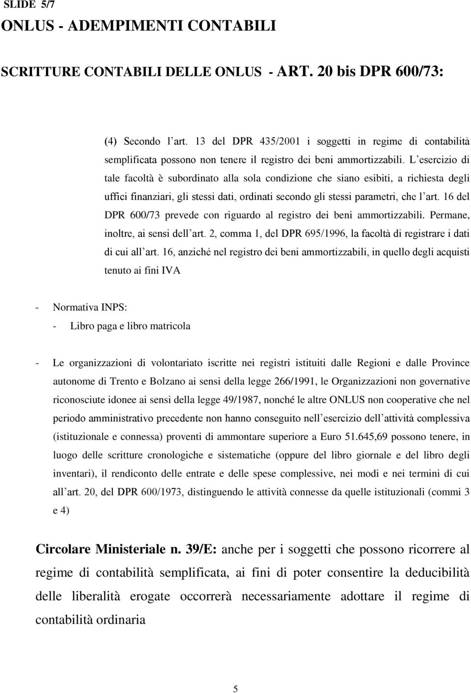 L esercizio di tale facoltà è subordinato alla sola condizione che siano esibiti, a richiesta degli uffici finanziari, gli stessi dati, ordinati secondo gli stessi parametri, che l art.